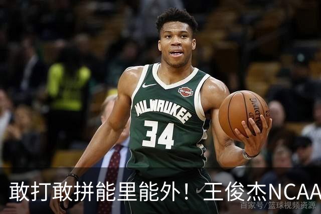 敢打敢拼能里能外！王俊杰NCAA归来表现不俗 场上表现自信效率高
